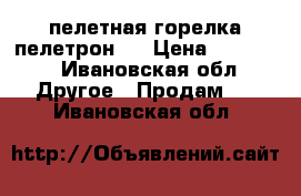 пелетная горелка пелетрон-5 › Цена ­ 12 500 - Ивановская обл. Другое » Продам   . Ивановская обл.